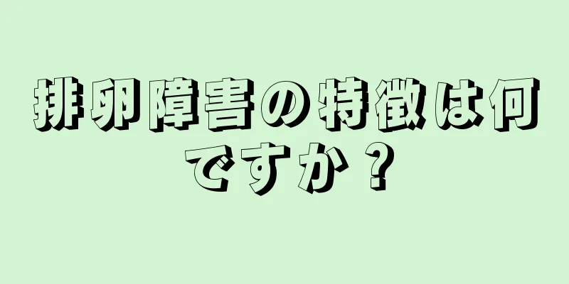 排卵障害の特徴は何ですか？