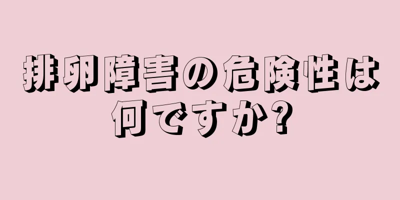 排卵障害の危険性は何ですか?