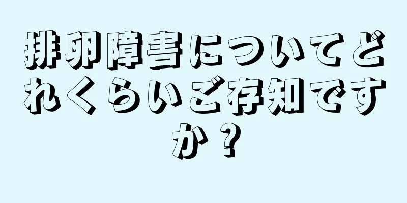 排卵障害についてどれくらいご存知ですか？