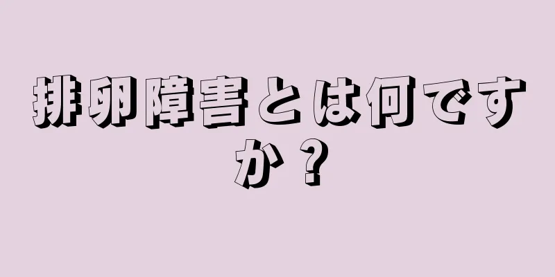 排卵障害とは何ですか？