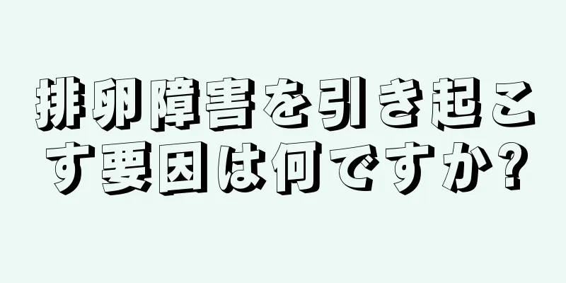 排卵障害を引き起こす要因は何ですか?