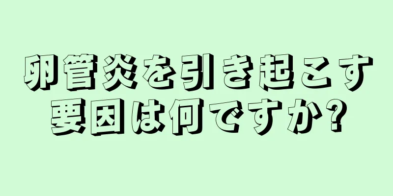 卵管炎を引き起こす要因は何ですか?