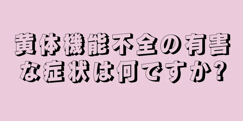 黄体機能不全の有害な症状は何ですか?