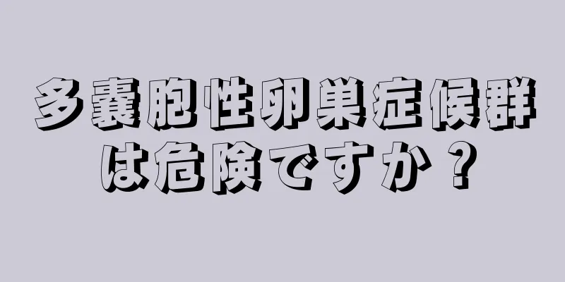 多嚢胞性卵巣症候群は危険ですか？