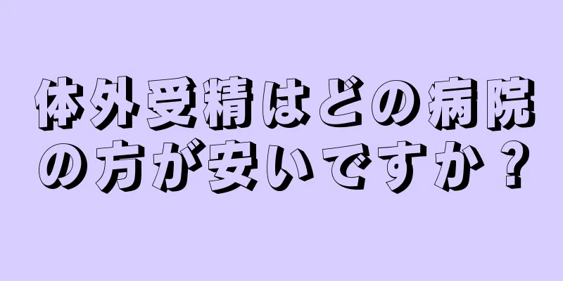 体外受精はどの病院の方が安いですか？