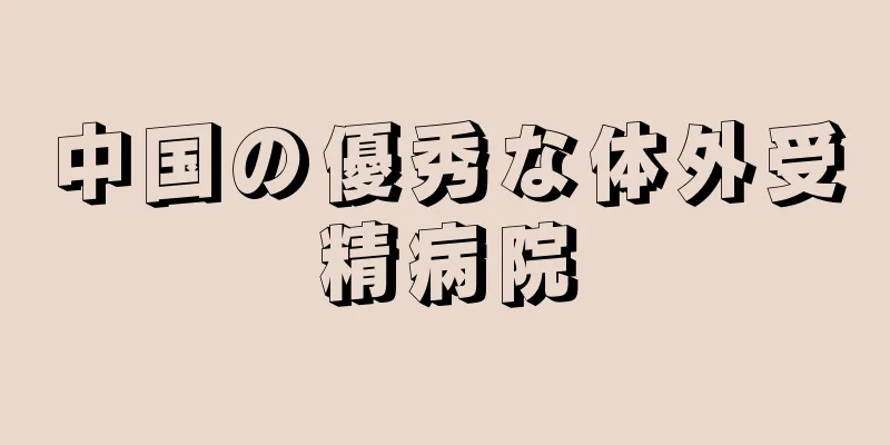 中国の優秀な体外受精病院