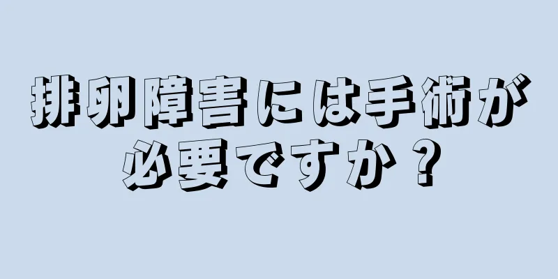排卵障害には手術が必要ですか？