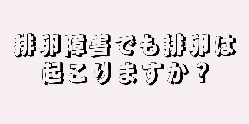 排卵障害でも排卵は起こりますか？