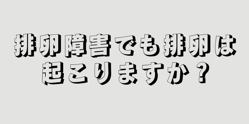 排卵障害でも排卵は起こりますか？