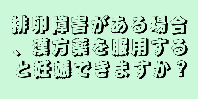 排卵障害がある場合、漢方薬を服用すると妊娠できますか？