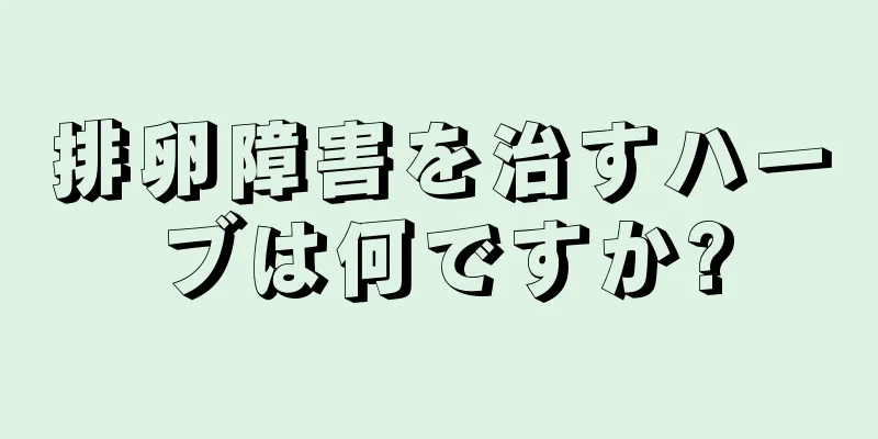 排卵障害を治すハーブは何ですか?
