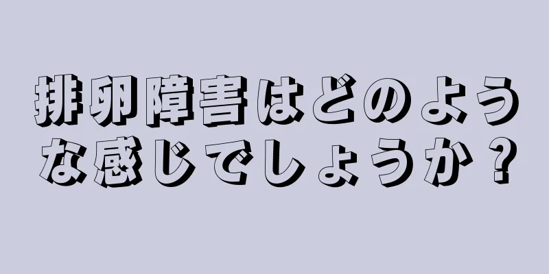 排卵障害はどのような感じでしょうか？