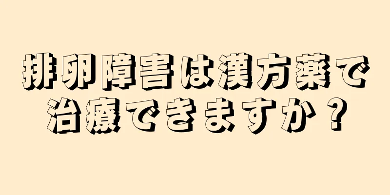 排卵障害は漢方薬で治療できますか？