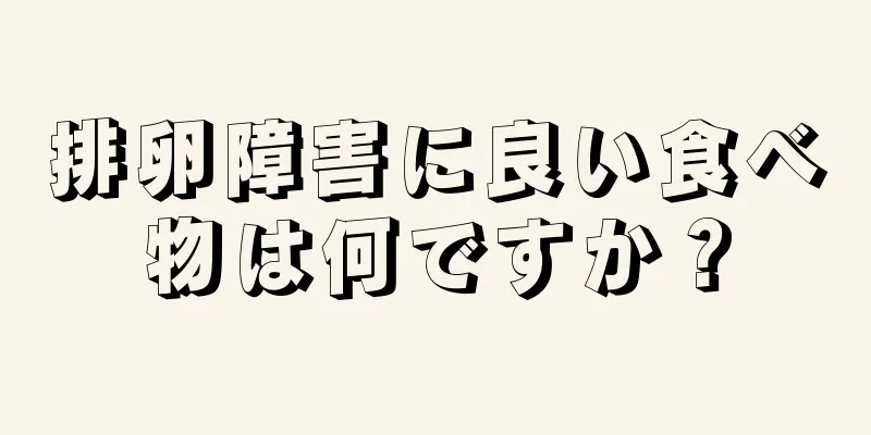 排卵障害に良い食べ物は何ですか？