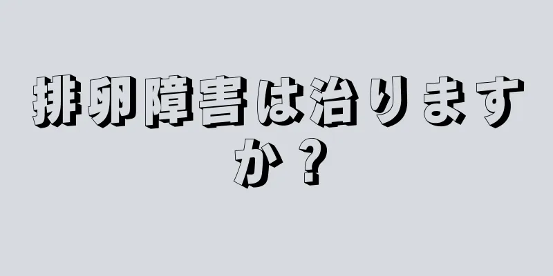 排卵障害は治りますか？