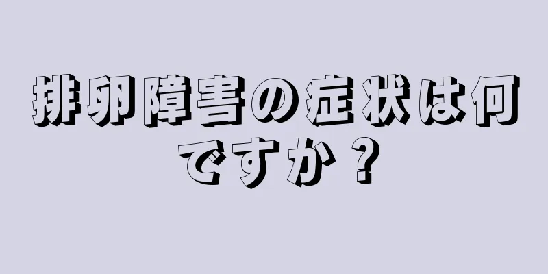 排卵障害の症状は何ですか？