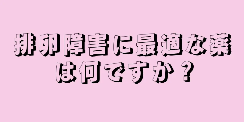 排卵障害に最適な薬は何ですか？