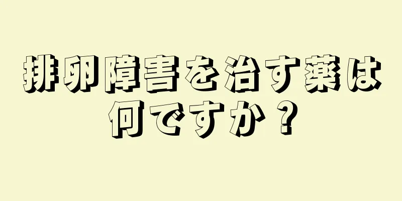 排卵障害を治す薬は何ですか？