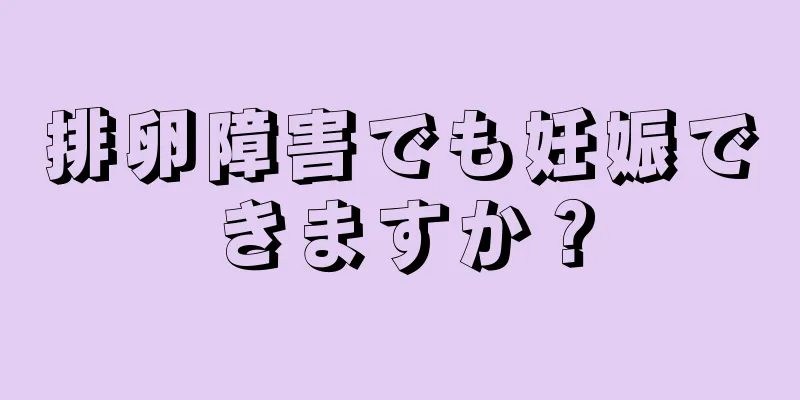 排卵障害でも妊娠できますか？