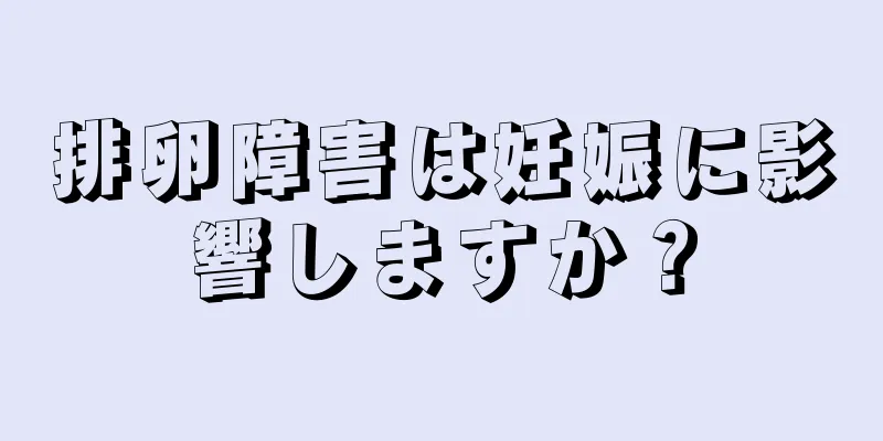 排卵障害は妊娠に影響しますか？