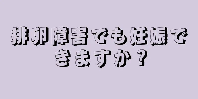 排卵障害でも妊娠できますか？