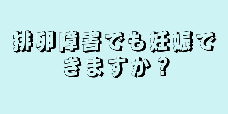 排卵障害でも妊娠できますか？
