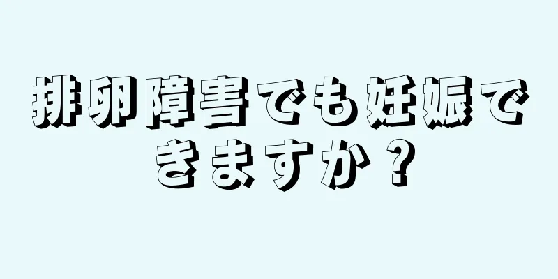 排卵障害でも妊娠できますか？