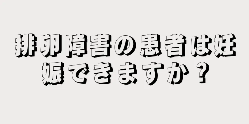 排卵障害の患者は妊娠できますか？