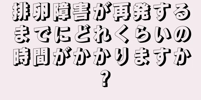 排卵障害が再発するまでにどれくらいの時間がかかりますか？
