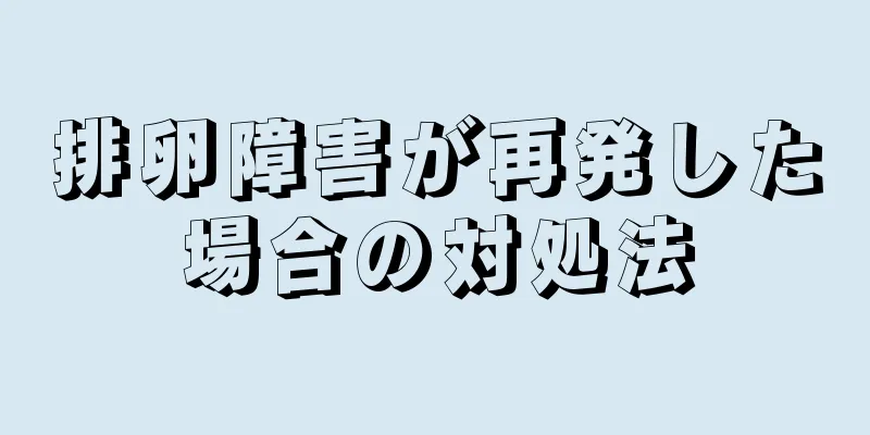 排卵障害が再発した場合の対処法