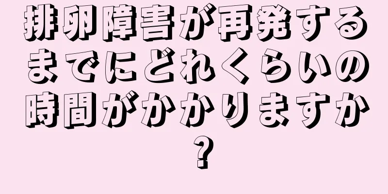 排卵障害が再発するまでにどれくらいの時間がかかりますか？