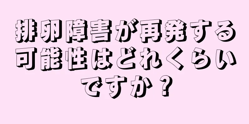 排卵障害が再発する可能性はどれくらいですか？