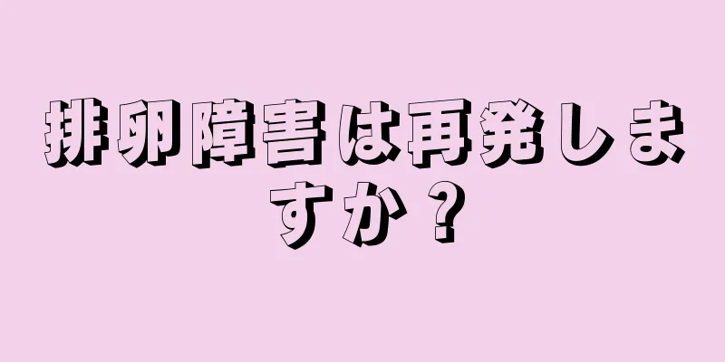 排卵障害は再発しますか？