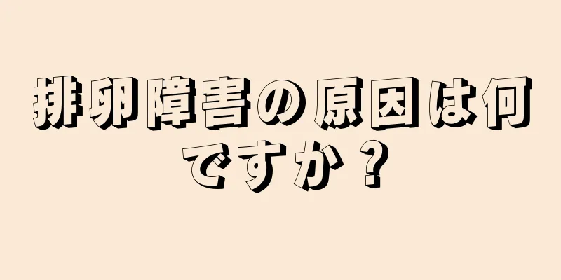 排卵障害の原因は何ですか？