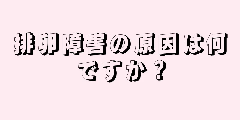 排卵障害の原因は何ですか？