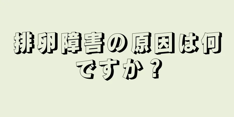 排卵障害の原因は何ですか？