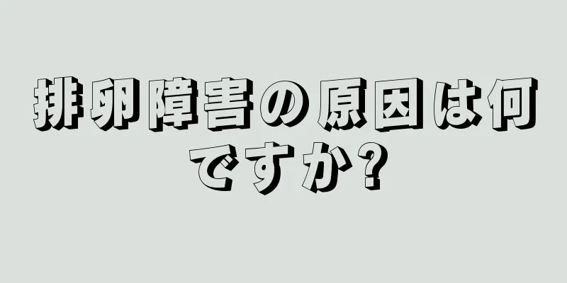 排卵障害の原因は何ですか?