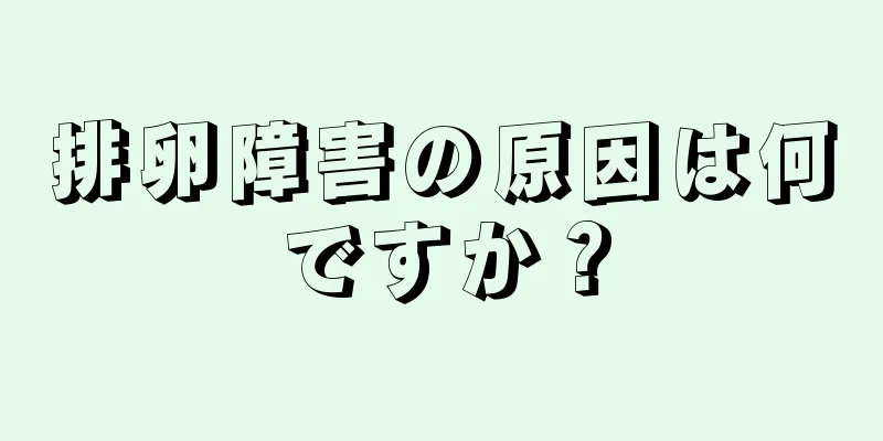 排卵障害の原因は何ですか？