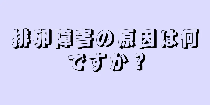 排卵障害の原因は何ですか？