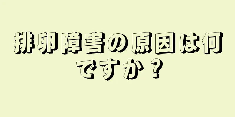 排卵障害の原因は何ですか？