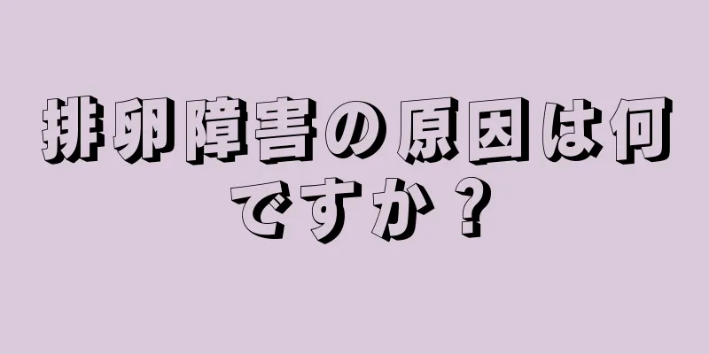 排卵障害の原因は何ですか？