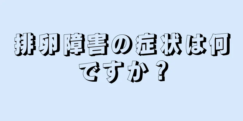 排卵障害の症状は何ですか？