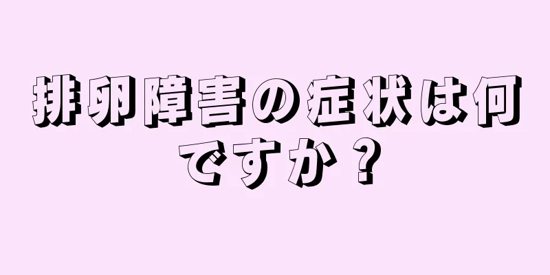排卵障害の症状は何ですか？