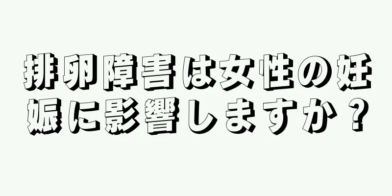 排卵障害は女性の妊娠に影響しますか？