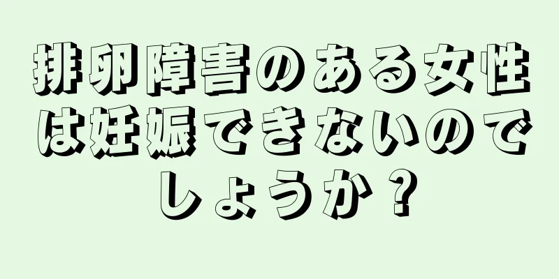 排卵障害のある女性は妊娠できないのでしょうか？