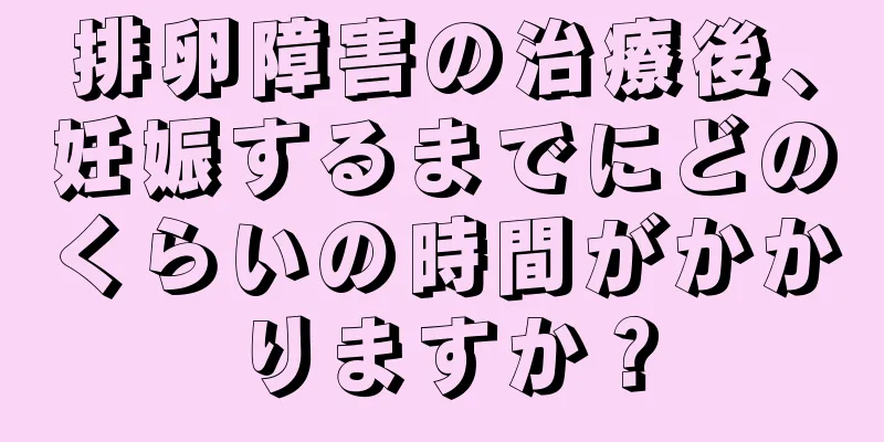 排卵障害の治療後、妊娠するまでにどのくらいの時間がかかりますか？