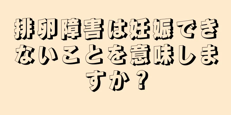 排卵障害は妊娠できないことを意味しますか？