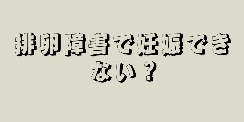 排卵障害で妊娠できない？