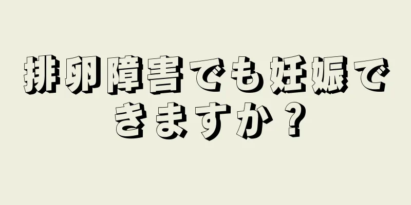 排卵障害でも妊娠できますか？