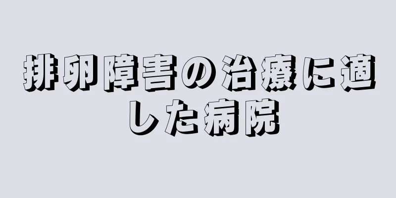 排卵障害の治療に適した病院